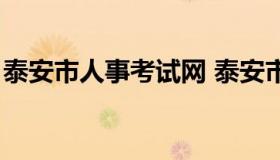 泰安市人事考试网 泰安市人事考试网怎么样）