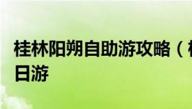 桂林阳朔自助游攻略（桂林阳朔自助游攻略一日游