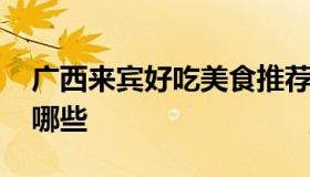 广西来宾好吃美食推荐 广西来宾好吃特产有哪些