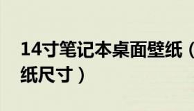 14寸笔记本桌面壁纸（14.1寸笔记本电脑壁纸尺寸）