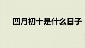 四月初十是什么日子 四月初十是几日）