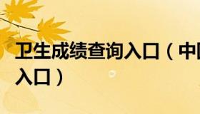 卫生成绩查询入口（中国卫生人才网成绩查询入口）