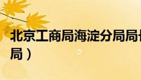 北京工商局海淀分局局长（北京工商局海淀分局）