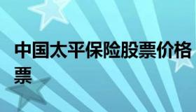 中国太平保险股票价格（中国太平保险公司股票