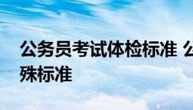 公务员考试体检标准 公务员考试体检标准特殊标准