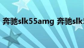 奔驰slk55amg 奔驰slk55amg跑车多少钱）