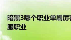 暗黑3哪个职业单刷厉害（暗黑3ns单刷最舒服职业