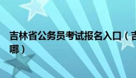 吉林省公务员考试报名入口（吉林省公务员考试报名入口在哪）