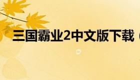 三国霸业2中文版下载（三国霸业2硬盘版