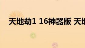 天地劫1 16神器版 天地劫1.5最终求神版