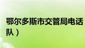 鄂尔多斯市交管局电话（鄂尔多斯交通管理支队）