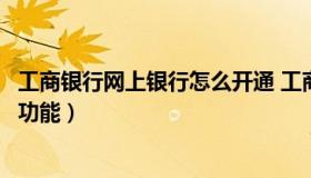 工商银行网上银行怎么开通 工商银行网上银行怎么开通转账功能）