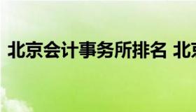 北京会计事务所排名 北京会计师事务所百强