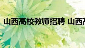 山西高校教师招聘 山西高校教师招聘网官网