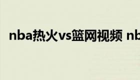 nba热火vs篮网视频 nba篮网vs热火回放）