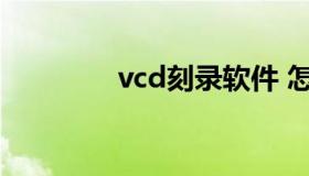 vcd刻录软件 怎么刻录vcd