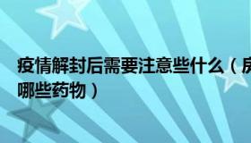 疫情解封后需要注意些什么（房謀独諫：解封后家庭该常备哪些药物）