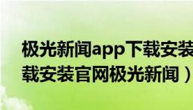 极光新闻app下载安装官网 极光新闻app下载安装官网极光新闻）