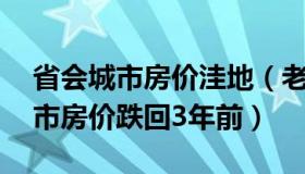 省会城市房价洼地（老北说房：10个省会城市房价跌回3年前）