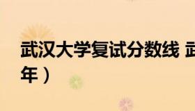 武汉大学复试分数线 武汉大学复试分数线历年）