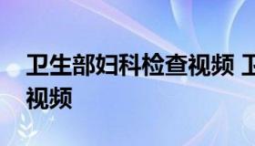 卫生部妇科检查视频 卫生部宫腔镜检查教学视频