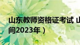 山东教师资格证考试 山东教师资格证考试时间2023年）