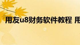 用友u8财务软件教程 用友u8财务操作手册