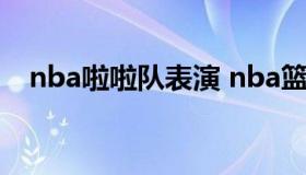 nba啦啦队表演 nba篮球啦啦队跳舞视频