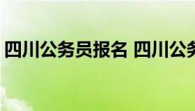 四川公务员报名 四川公务员报名时间表2022