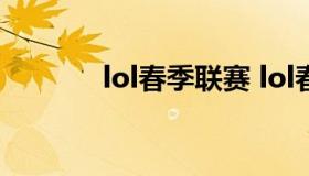 lol春季联赛 lol春季联赛官网