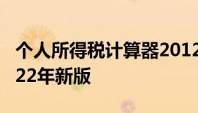 个人所得税计算器2012 个人所得税计算器2022年新版