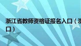 浙江省教师资格证报名入口（浙江省教师资格证考试报名入口）