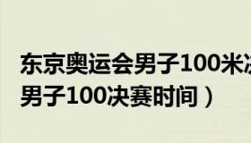 东京奥运会男子100米决赛时间（东京奥运会男子100决赛时间）