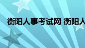 衡阳人事考试网 衡阳人力资源网考试官网