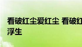 看破红尘爱红尘 看破红尘爱红尘 谈嫌浮生赖浮生