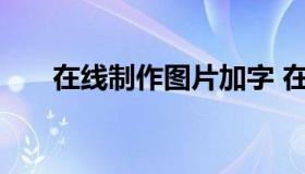 在线制作图片加字 在线作图加字图片