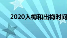 2020入梅和出梅时间（2021入梅出梅