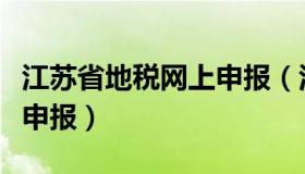 江苏省地税网上申报（江苏税务申报如何网上申报）