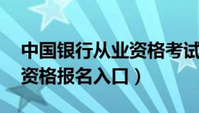 中国银行从业资格考试报名 中国银行业从业资格报名入口）