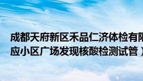 成都天府新区禾品仁济体检有限公司（天真大橙橙：重庆回应小区广场发现核酸检测试管）