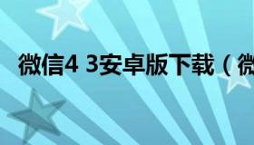 微信4 3安卓版下载（微信3.4安卓版下载）