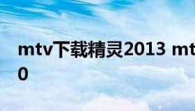 mtv下载精灵2013 mtv下载精灵安卓版2020