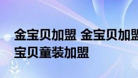 金宝贝加盟 金宝贝加盟金宝贝早教中心及金宝贝童装加盟