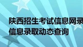 陕西招生考试信息网录取查询 陕西招生考试信息录取动态查询