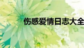 伤感爱情日志大全（爱情伤感篇