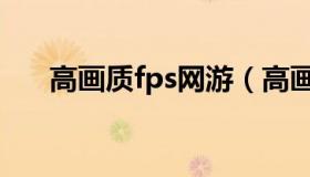 高画质fps网游（高画质fps游戏手游）