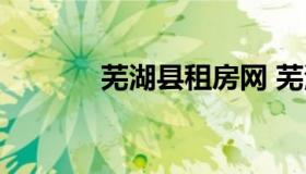 芜湖县租房网 芜湖房价租房）