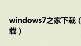 windows7之家下载（windows7电脑版下载）