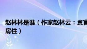 赵林林是谁（作家赵林云：贪官装清廉：坐拥36套房还要租房住）