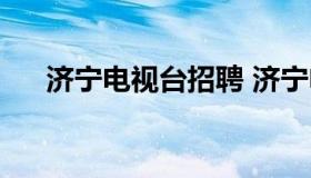 济宁电视台招聘 济宁电视台招聘信息）